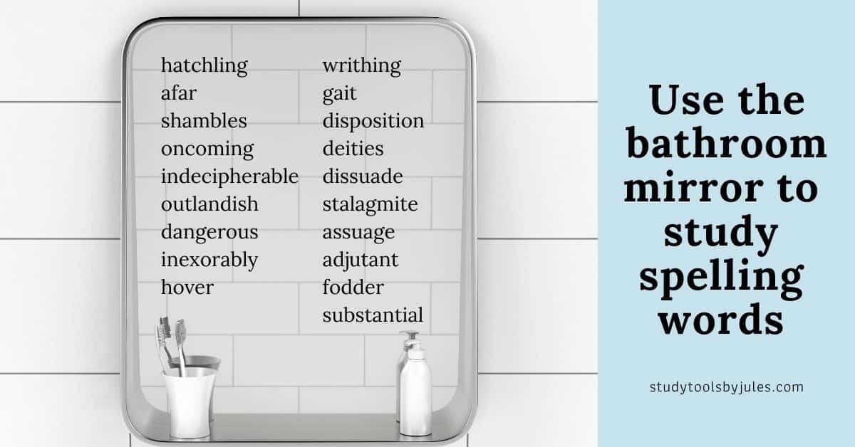 use the bathroom mirror to study spelling words. write on the mirror with a dry erase marker.