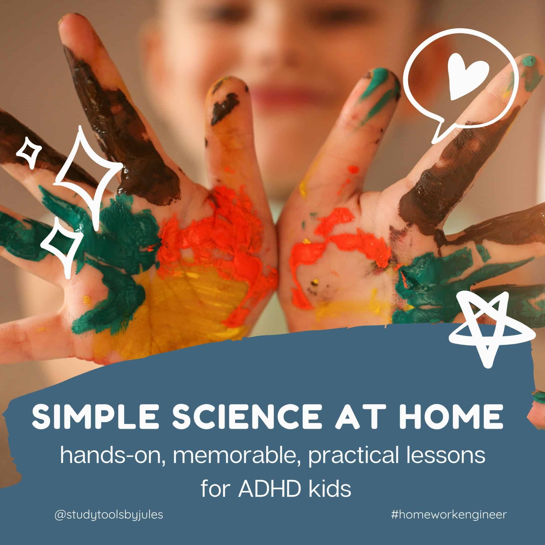 Simple science at home. Hands-on, memorable, practical lessons for ADHD kids. Image of a kid with paint on the palms of their hands.