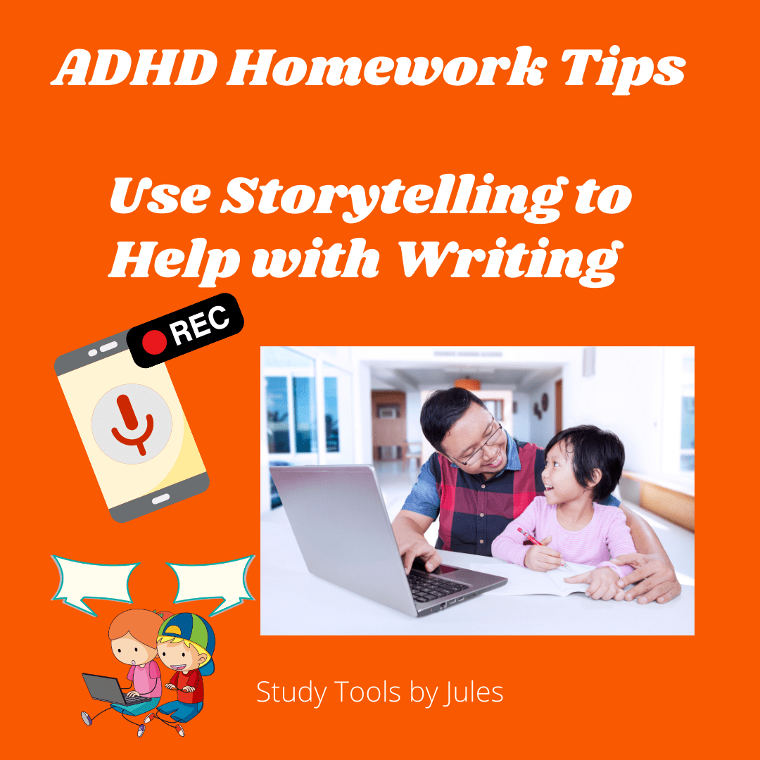 ADHD Homework Tips. Use storytelling to help with writing. Study Tools by Jules. Image of a cell phone voice memo with a record button. Image of two kids with speech bubbles above their heads and one kid is holding a laptop. Photo of a father and child talking to each other while the father is typing on a laptop.